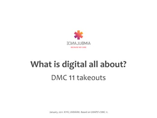 What	
  is	
  digital	
  all	
  about?
    DMC	
  11	
  takeouts



       January,	
  2011.	
  KYIV,	
  UKRAINE.	
  Based	
  on	
  GRAPE’s	
  DMC	
  11.
 