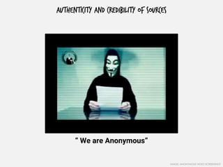 AUTHENTICITY AND CREDIBILITY OF SOURCES
“ We are Anonymous”
IMAGE: ANONYMOUS VIDEO SCREENSHOT
 