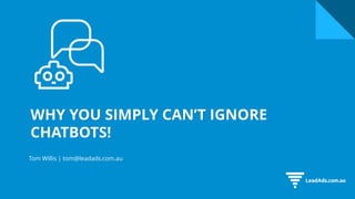 WHY YOU SIMPLY CAN’T IGNORE
CHATBOTS!
Tom Willis | tom@leadads.com.au
 