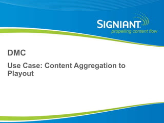 DMC
Use Case: Content Aggregation to
Playout




 Proprietary and Confidential
 