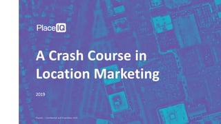 PlaceIQ — Confidential and Proprietary 2019
2019
A Crash Course in
Location Marketing
 