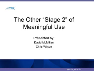 The Other “Stage 2” of
Meaningful Use
Presented by:
David McMillan
Chris Wilson

#AICPA_HEALTH

 