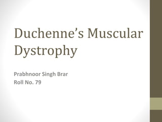 Duchenne’s Muscular
Dystrophy
Prabhnoor Singh Brar
Roll No. 79
 