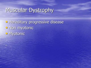 Muscular Dystrophy
• Hereditary progressive disease
• Non myotonic
• Myotonic
-
 