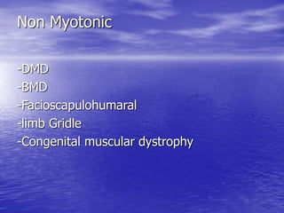 Non Myotonic
-DMD
-BMD
-Facioscapulohumaral
-limb Gridle
-Congenital muscular dystrophy
 