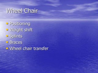 Wheel Chair
• Positioning
• Weight shift
• Splints
• Braces
• Wheel chair transfer
 