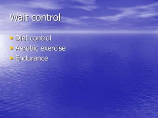 Wait control
• Diet control
• Aerobic exercise
• Endurance
 