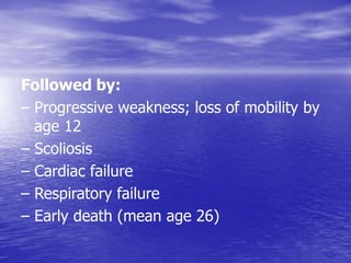Followed by:
– Progressive weakness; loss of mobility by
age 12
– Scoliosis
– Cardiac failure
– Respiratory failure
– Early death (mean age 26)
 