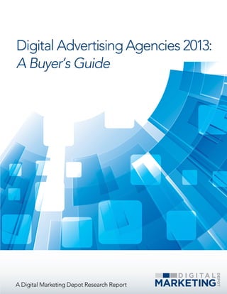 Digital Advertising Agencies 2013:
A Buyer’s Guide




A Digital Marketing Depot Research Report
 