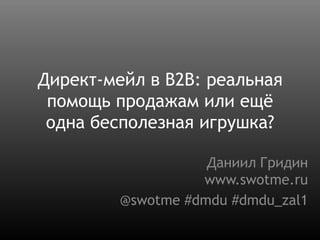 Директ-мейл в B2B: реальная помощь продажам или ещё одна бесполезная игрушка? Даниил Гридинwww.swotme.ru @swotme#dmdu #dmdu_zal1 