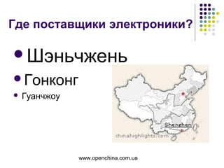 www.openchina.com.ua
Где поставщики электроники?
Шэньчжень
Гонконг
 Гуанчжоу
 