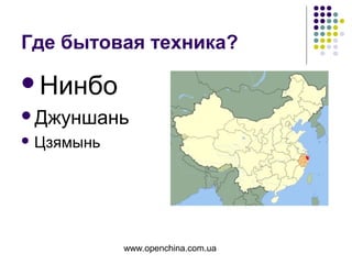 www.openchina.com.ua
Где бытовая техника?
Нинбо
Джуншань
 Цзямынь
 
