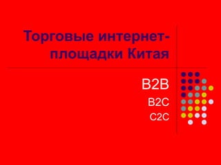 Торговые интернет-
площадки Китая
В2В
В2С
С2С
 