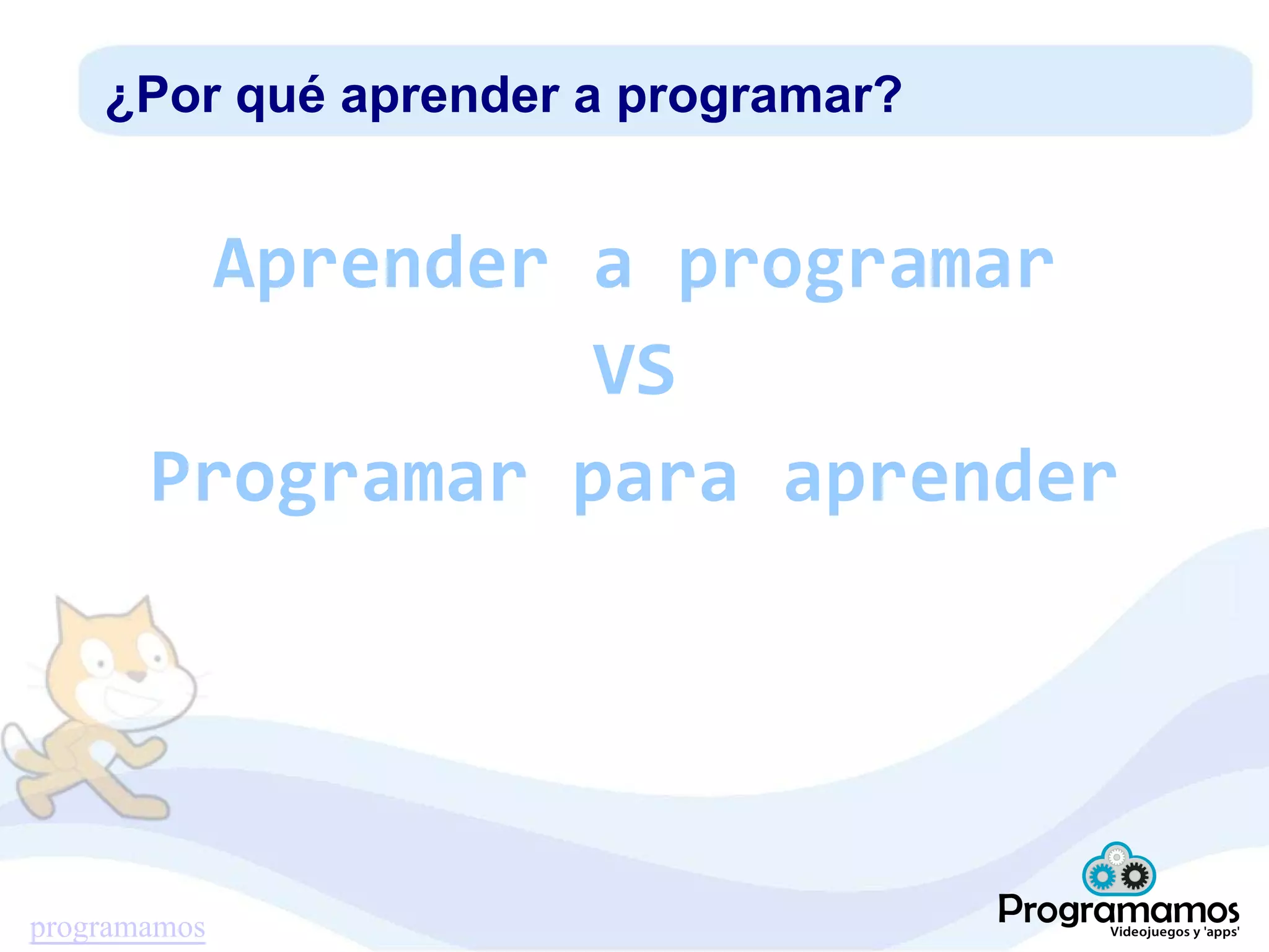 programamos
¿Por qué aprender a programar?
Aprender a programar
VS
Programar para aprender
 