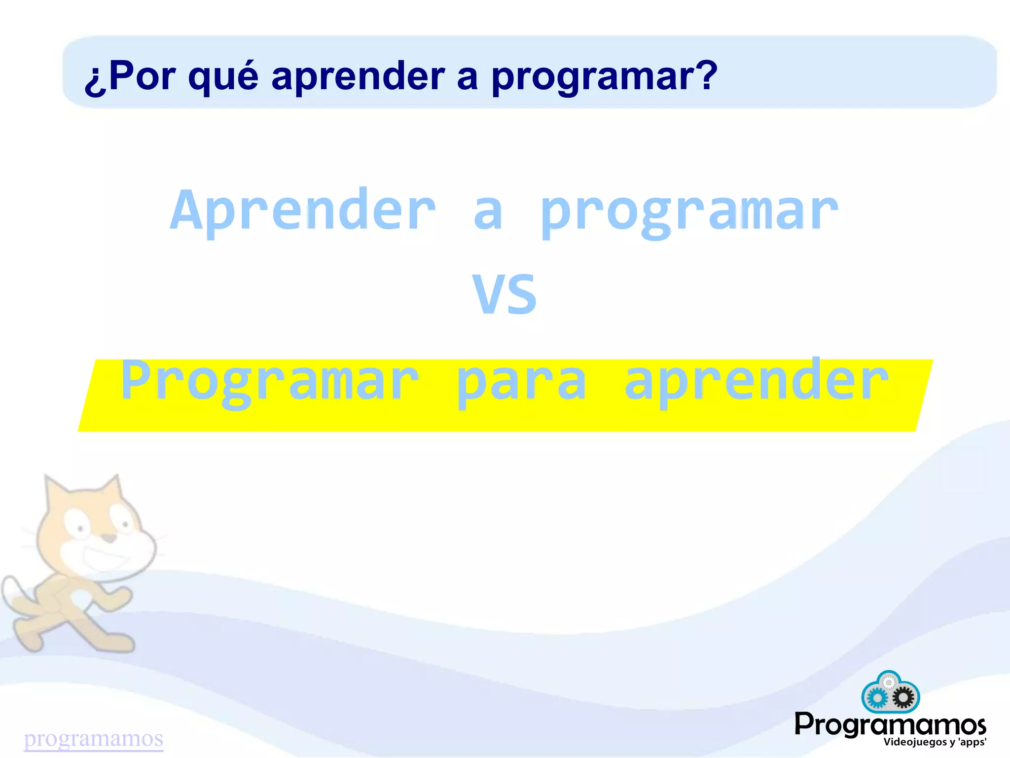 programamos
¿Por qué aprender a programar?
Aprender a programar
VS
Programar para aprender
 