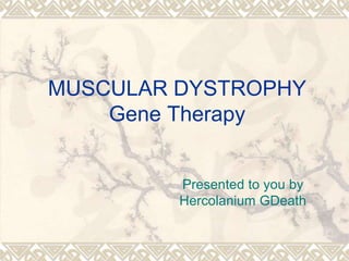 MUSCULAR DYSTROPHY
Gene Therapy
Presented to you by
Hercolanium GDeath
 