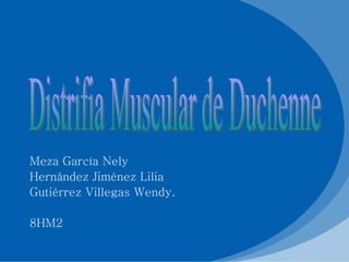 Meza García Nely Hernández Jiménez Lilia Gutiérrez Villegas Wendy.  8HM2 Distrifia Muscular de Duchenne 
