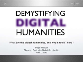 What are the digital humanities, and why should I care?
Paige Morgan
Sherman Centre for Digital Scholarship
May 7, 2015
 