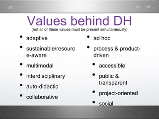 Values behind DH
• adaptive
• sustainable/resourc
e-aware
• multimodal
• interdisciplinary
• auto-didactic
• collaborative
• ad hoc
• process & product-
driven
• accessible
• public &
transparent
• project-oriented
• social
(not all of these values must be present simultaneously)
 