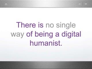 There is no single
way of being a digital
humanist.
 