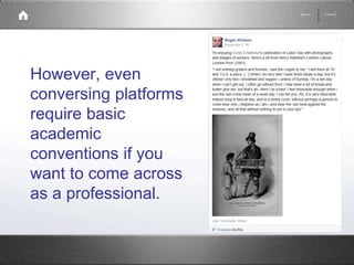 However, even 
conversing platforms 
require basic 
academic 
conventions if you 
want to come across 
as a professional. 
 