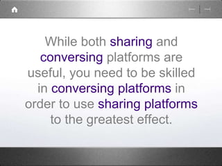 While both sharing and 
conversing platforms are 
useful, you need to be skilled 
in conversing platforms in 
order to use sharing platforms 
to the greatest effect. 
 