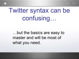 Twitter syntax can be 
confusing… 
…but the basics are easy to 
master and will be most of 
what you need. 
 