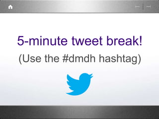 5-minute tweet break! 
(Use the #dmdh hashtag) 
 