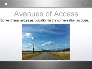 Avenues of Access 
Burke characterizes participation in the conversation as open. 
 