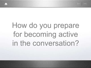 How do you prepare 
for becoming active 
in the conversation? 
 