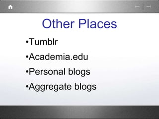 Other Places 
•Tumblr 
•Academia.edu 
•Personal blogs 
•Aggregate blogs 
 