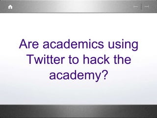 Are academics using 
Twitter to hack the 
academy? 
 