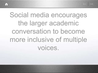 Social media encourages 
the larger academic 
conversation to become 
more inclusive of multiple 
voices. 
 