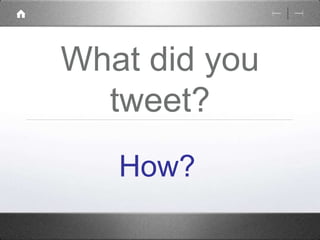 What did you 
tweet? 
How? 
 