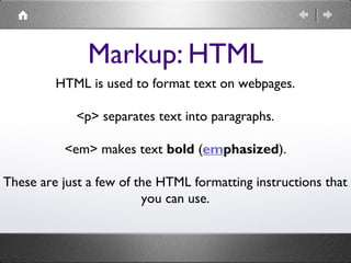 Markup: HTML
HTML is used to format text on webpages.
<p> separates text into paragraphs.
<em> makes text bold (emphasized...