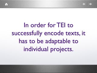 In order for TEI to
successfully encode texts, it
has to be adaptable to
individual projects.

 