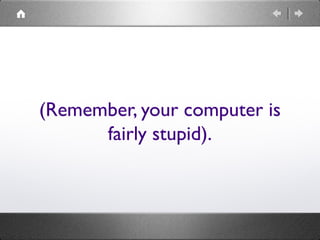 (Remember, your computer is
fairly stupid).
 