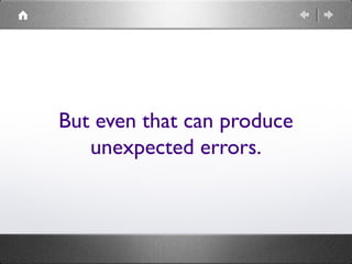 But even that can produce
unexpected errors.
 