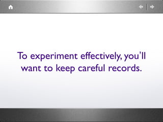 To experiment effectively, you’ll
want to keep careful records.
 