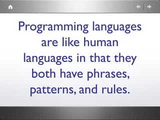 Programming languages
are like human
languages in that they
both have phrases,
patterns, and rules.
 