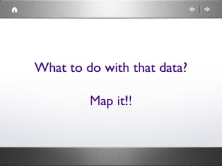 What to do with that data?
Map it!!
 