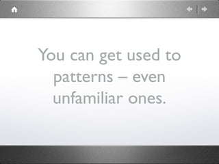 You can get used to
patterns – even
unfamiliar ones.
 