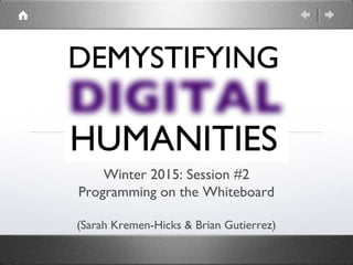 Winter 2015: Session #2
Programming on the Whiteboard
(Sarah Kremen-Hicks & Brian Gutierrez)
 