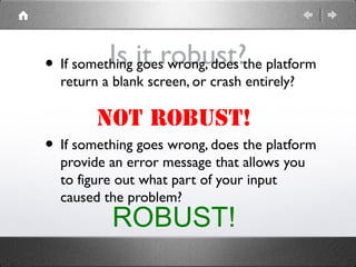Is it robust?• If something goes wrong, does the platform
return a blank screen, or crash entirely?
• If something goes wr...