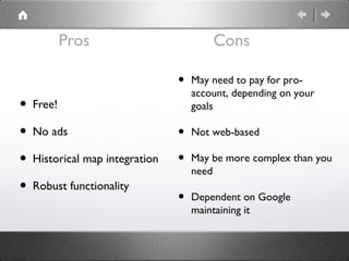 Pros
• Free!
• No ads
• Historical map integration
• Robust functionality
• May need to pay for pro-
account, depending on...