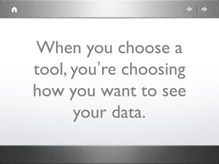 When you choose a
tool, you’re choosing
how you want to see
your data.
 