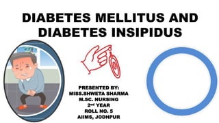 DIABETES MELLITUS AND
DIABETES INSIPIDUS
PRESENTED BY:
MISS.SHWETA SHARMA
M.SC. NURSING
2nd YEAR
ROLL NO. 5
AIIMS, JODHPUR
 