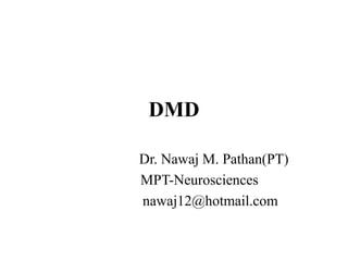 DMD
Dr. Nawaj M. Pathan(PT)
MPT-Neurosciences
nawaj12@hotmail.com
 