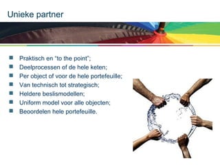 Unieke partner









Praktisch en “to the point”;
Deelprocessen of de hele keten;
Per object of voor de hele portefeuille;
Van technisch tot strategisch;
Heldere beslismodellen;
Uniform model voor alle objecten;
Beoordelen hele portefeuille.

 