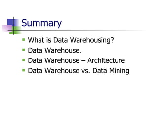 Summary  What is Data Warehousing? Data Warehouse. Data Warehouse – Architecture Data Warehouse vs. Data Mining 